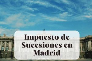 El Impuesto de Sucesiones en la Comunidad de Madrid